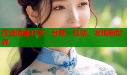 在线海角社区：分享、互动、发现新世界