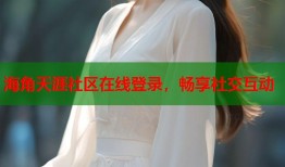 海角天涯社区在线登录，畅享社交互动