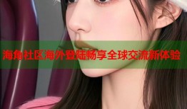海角社区海外登陆畅享全球交流新体验