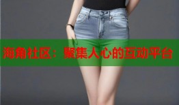海角社区：聚集人心的互动平台