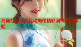 海角社区真实互动揭秘精彩演绎平台体验