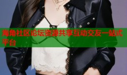 海角社区论坛资源共享互动交友一站式平台