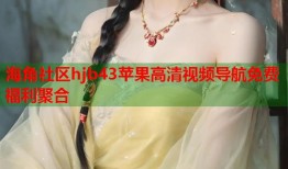 海角社区hjb43苹果高清视频导航免费福利聚合