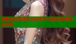 海角社区同城交友互动平台轻松发现身边好友