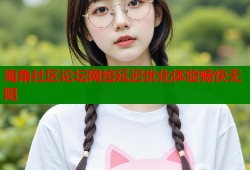 海角社区论坛网络延迟优化体验畅快无阻