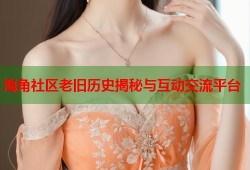 海角社区老旧历史揭秘与互动交流平台