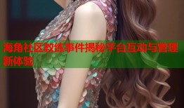 海角社区教练事件揭秘平台互动与管理新体验