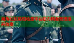 海角社区建档检查平台助力精准管理提升效率