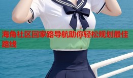 海角社区回家路导航助你轻松规划最佳路线