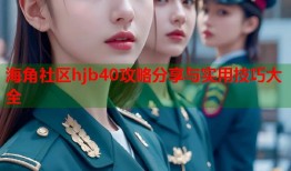 海角社区hjb40攻略分享与实用技巧大全