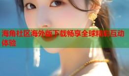 海角社区海外版下载畅享全球精彩互动体验