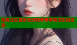 海角社区登录在线观看畅享高清影视资源