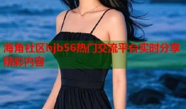 海角社区hjb56热门交流平台实时分享精彩内容