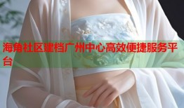 海角社区建档广州中心高效便捷服务平台