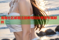 海角社区邮箱注册教程轻松管理专属邮件