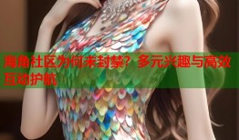 海角社区为何未封禁？多元兴趣与高效互动护航