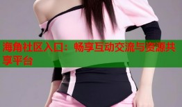 海角社区入口：畅享互动交流与资源共享平台