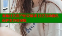 海角社区用户协议解读 社区互动隐私保护全方位保障