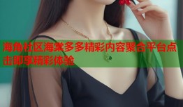 海角社区海棠多多精彩内容聚合平台点击即享精彩体验