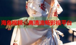海角视频：高清流畅影视平台