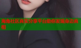 海角社区真实分享平台助你发现身边真相