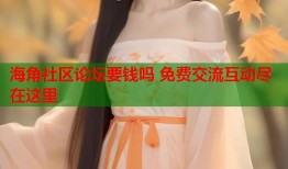 海角社区论坛要钱吗 免费交流互动尽在这里
