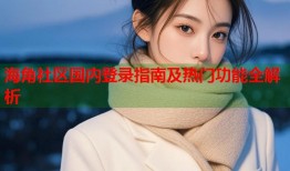 海角社区国内登录指南及热门功能全解析