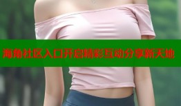 海角社区入口开启精彩互动分享新天地