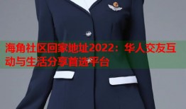 海角社区回家地址2022：华人交友互动与生活分享首选平台
