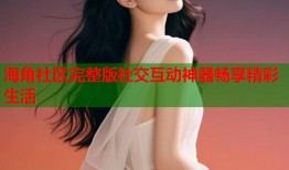 海角社区完整版社交互动神器畅享精彩生活