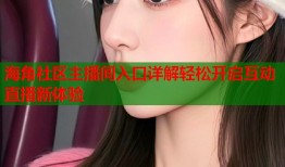 海角社区主播间入口详解轻松开启互动直播新体验