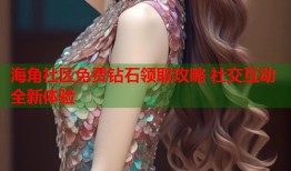 海角社区免费钻石领取攻略 社交互动全新体验