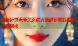 海角社区老金怎么领攻略轻松赚取福利秘诀揭秘
