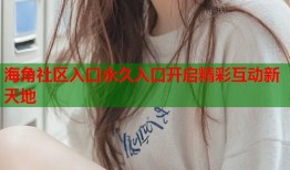 海角社区入口永久入口开启精彩互动新天地