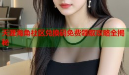 天涯海角社区兑换码免费领取攻略全揭秘