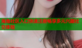 海角社区入口快速注册畅享多元兴趣社交体验