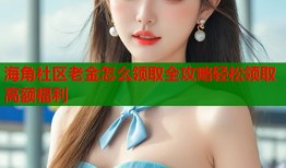 海角社区老金怎么领取全攻略轻松领取高额福利