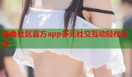 海角社区官方app多元社交互动轻松交友