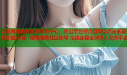 以谁有海角社区账号为中心，突出平台特点且吸引点击的简短标题示例：谁有海角社区账号 快速连接全球华人交流平台