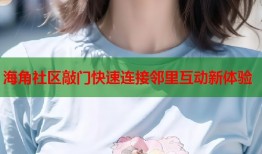 海角社区敲门快速连接邻里互动新体验