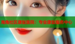 海角社区康复医院：专业康复服务中心
