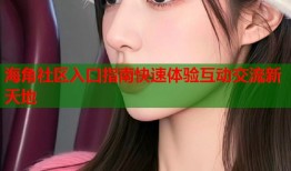 海角社区入口指南快速体验互动交流新天地