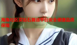 海角社区买钻石首选平台安全便捷品质保障