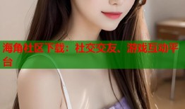 海角社区下载：社交交友、游戏互动平台