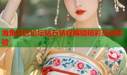 海角社区论坛钻石特权解锁精彩互动体验