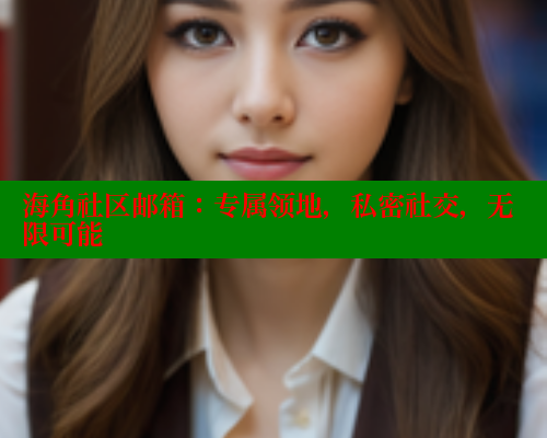海角社区邮箱：专属领地，私密社交，无限可能