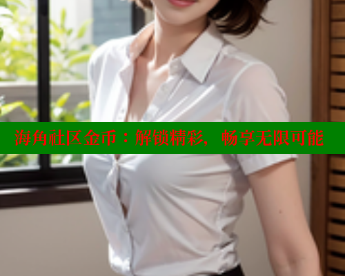 海角社区金币：解锁精彩，畅享无限可能