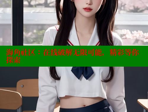 海角社区：在线破解无限可能，精彩等你探索