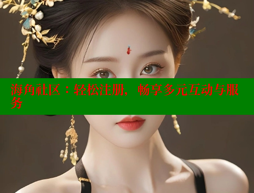 海角社区：轻松注册，畅享多元互动与服务