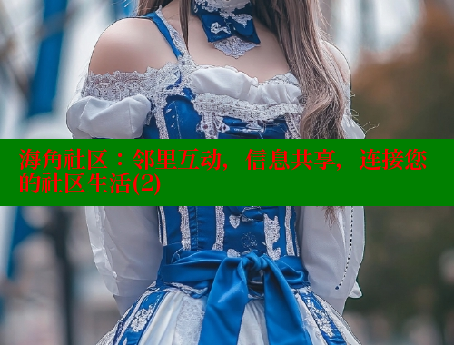 海角社区：邻里互动，信息共享，连接您的社区生活(2)